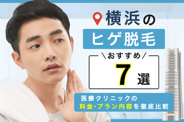 横浜のヒゲ脱毛おすすめ7選！メンズ医療クリニックを料金とプラン内容で比較【2026年最新】
